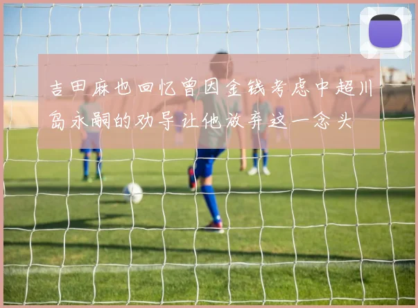 吉田麻也回忆曾因金钱考虑中超川岛永嗣的劝导让他放弃这一念头