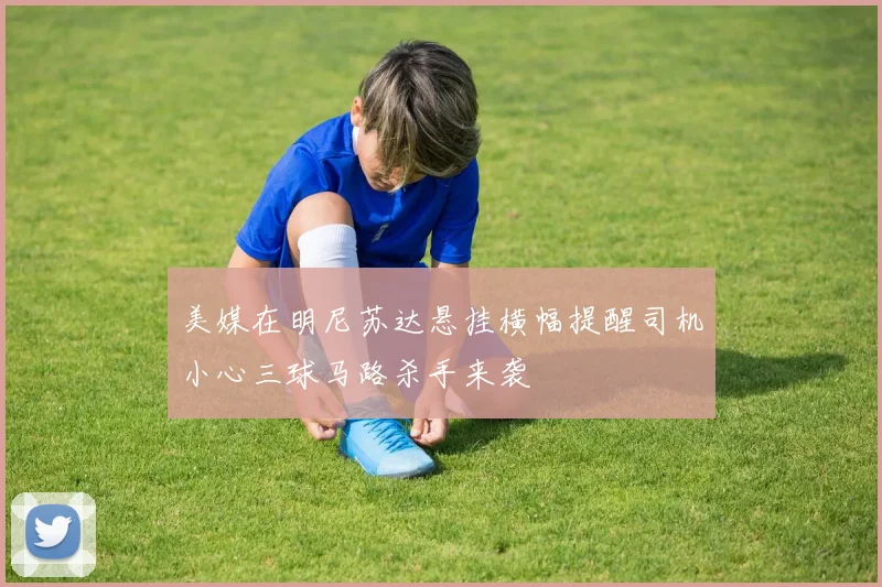 美媒在明尼苏达悬挂横幅提醒司机小心三球马路杀手来袭