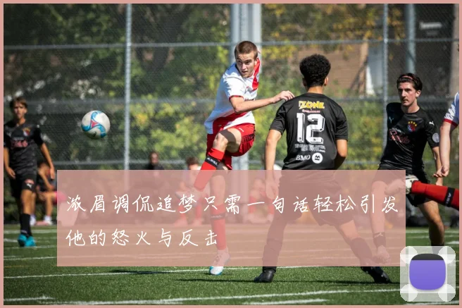 浓眉调侃追梦只需一句话轻松引发他的怒火与反击