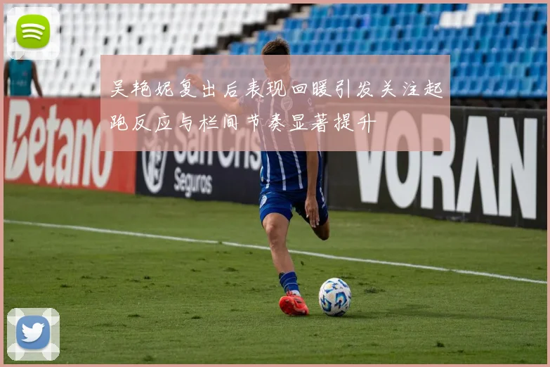 吴艳妮复出后表现回暖引发关注起跑反应与栏间节奏显著提升